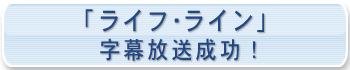 ｢ライフ・ライン｣字幕放送